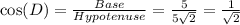 \cos (D)=(Base)/(Hypotenuse) =(5)/(5√(2)) =(1)/(√(2))