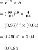 =F^(19)* S\\\\=((96)/(100))^(19)* (4)/(100)\\\\= (0.96)^(19)* (0.04)\\\\ =0.46041 * 0.04\\\\=0.0184