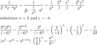 (1)/(2^(-2)x^(-3)y^5)=(1)/((1)/(2^2)\cdot(1)/(x^3)\cdot y^5)=(1)/(y^5)\cdot(2^2)/(1)\cdot(x^3)/(1)=(2^2x^3)/(y^5)\\\\\text{substitute x = 2 and y = -4}\\\\(2^2(2^3))/((-4)^5)=(2^(2+3))/((-4)^5)=(2^5)/((-4)^5)=\left((2)/(-4)\right)^5=\left(-(1)/(2)\right)^5=-(1)/(32)\\\\/a^n\cdot a^m=a^(n+m);\ \left((a)/(b)\right)^n=(a^n)/(b^n)/