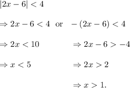 |2x-6|<4\\\\\Rightarrow 2x-6<4~~\textup{or}~~-(2x-6)<4\\\\ \Rightarrow 2x<10~~~~~~~~~~~\Rightarrow 2x-6>-4\\\\\Rightarrow x<5~~~~~~~~~~~~~~\Rightarrow 2x>2\\\\~~~~~~~~~~~~~~~~~~~~~~~~~~\Rightarrow x>1.