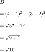 D\\\\=\sqt{(4-1)^2+(3-2)^2}\\\\=√(3^2+1^2)\\\\=√(9+1)\\\\=√(10).