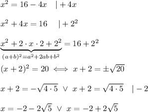 x^2=16-4x\ \ \ |+4x\\\\x^2+4x=16\ \ \ \ |+2^2\\\\\underbrace{x^2+2\cdot x\cdot2+2^2}_((a+b)^2=a^2+2ab+b^2)=16+2^2\\\\(x+2)^2=20\iff x+2=\pm√(20)\\\\x+2=-√(4\cdot5)\ \vee\ x+2=√(4\cdot5)\ \ \ |-2\\\\x=-2-2\sqrt5\ \vee\ x=-2+2\sqrt5