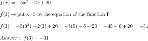 f(x)=-5x^2-2x+20\\\\f(3)\to\text{put x=3 to the equation of the function f}\\\\f(3)=-5(3^2)-2(3)+20=-5(9)-6+20=-45-6+20=-31\\\\Answer:\ f(3)=-31