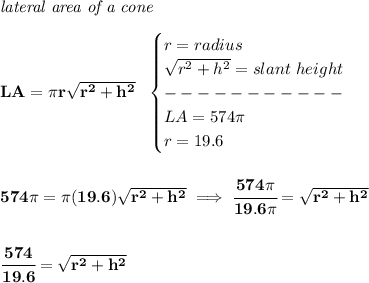 \bf \textit{lateral area of a cone}\\\\ LA=\pi r√(r^2+h^2)~~ \begin{cases} r=radius\\ √(r^2+h^2)=slant~height\\ -----------\\ LA=574\pi \\ r=19.6 \end{cases} \\\\\\ 574\pi =\pi (19.6)√(r^2+h^2)\implies \cfrac{574\pi }{19.6\pi }=√(r^2+h^2) \\\\\\ \cfrac{574}{19.6}=√(r^2+h^2)