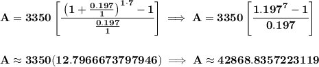 \bf A=3350\left[ \cfrac{\left( 1+(0.197)/(1) \right)^(1\cdot 7)-1}{(0.197)/(1)} \right]\implies A=3350\left[\cfrac{1.197^7-1}{0.197} \right] \\\\\\ A\approx 3350(12.7966673797946)\implies A\approx 42868.8357223119