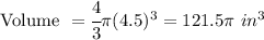 \textnormal{Volume }= \cfrac{4}{3} \pi (4.5)^3 = 121.5 \pi \ in^3