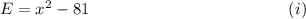 E=x^2-81~~~~~~~~~~~~~~~~~~~~~~~~~~~~~~~~~~~~(i)