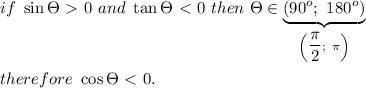 if\ \sin\Theta \ \textgreater \ 0\ and\ \tan\Theta \ \textless \ 0\ then\ \Theta\in\underbrace{(90^o;\ 180^o)}_{\left((\pi)/(2);\ \pi\right)}\\\\therefore\ \cos\Theta \ \textless \ 0.