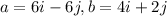 a = 6i-6j, &nbsp;b = 4i + 2j