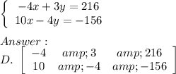 \left\{\begin{array}{ccc}-4x+3y=216\\10x-4y=-156\end{array}\right\\\\Answer:\\D.\ \left[\begin{array}{ccc}-4&amp;3&amp;216\\10&amp;-4&amp;-156\end{array}\right]