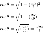 cos \theta=\sqrt{1-((-5)/(7))^2} &nbsp;\\ \\ cos \theta=\sqrt{1-((25)/(49))} &nbsp;\\ \\ cos \theta=\sqrt{((24)/(49))} =(√(24))/(7)\\