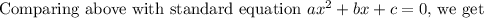 \text{Comparing above with standard equation }ax^2+bx+c=0\text{, we get}