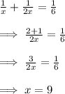 (1)/(x)+(1)/(2x)=(1)/(6)\\\\\implies (2+1)/(2x)=(1)/(6)\\\\\implies (3)/(2x)=(1)/(6)\\\\\implies x=9