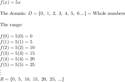 f(x)=5x\\\\\text{The domain:}\ D=\{0,\ 1,\ 2,\ 3,\ 4,\ 5,\ 6\, ...\}=\text{Whole numbers}\\\\\text{The range:}\\\\f(0)=5(0)=0\\f(1)=5(1)=5\\f(2)=5(2)=10\\f(3)=5(3)=15\\f(4)=5(4)=20\\f(5)=5(5)=25\\\vdots\\R=\{0,\ 5,\ 10,\ 15,\ 20,\ 25,\ ...\}