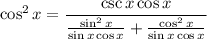 \cos^2 x = (\csc x \cos x)/((\sin^2 x)/(\sin x \cos x) + (\cos^2 x)/(\sin x \cos x))