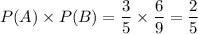 P(A)* P(B)=(3)/(5)*(6)/(9)=(2)/(5)