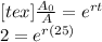 [tex](A_(0))/(A)=e^(rt)\\2=e^(r(25))