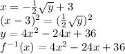 x=-(1)/(2) √(y) +3\\ (x-3)^(2) = ((1)/(2)√(y))^(2) \\ y=4x^(2) -24x+36\\ f^(-1) (x)=4x^(2) -24x+36