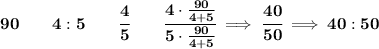 \bf 90\qquad 4:5\qquad \cfrac{4}{5}\qquad \cfrac{4\cdot (90)/(4+5)}{5\cdot (90)/(4+5)}\implies \cfrac{40}{50}\implies 40:50