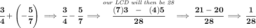 \bf \cfrac{3}{4}+\left( -\cfrac{5}{7} \right)\implies \cfrac{3}{4}-\cfrac{5}{7}\implies \stackrel{\textit{our LCD will then be 28}}{\cfrac{(7)3~~-~~(4)5}{28}}\implies \cfrac{21-20}{28}\implies \cfrac{1}{28}