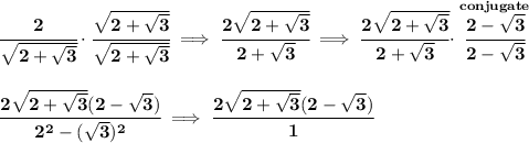 \bf \cfrac{2}{\sqrt{2+√(3)}}\cdot \cfrac{\sqrt{2+√(3)}}{\sqrt{2+√(3)}}\implies \cfrac{2\sqrt{2+√(3)}}{2+√(3)}\implies \cfrac{2\sqrt{2+√(3)}}{2+√(3)}\cdot \stackrel{conjugate}{\cfrac{2-√(3)}{2-√(3)}} \\\\\\ \cfrac{2\sqrt{2+√(3)}(2-√(3))}{2^2-(√(3))^2}\implies \cfrac{2\sqrt{2+√(3)}(2-√(3))}{1}