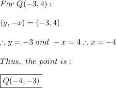 For \ Q(-3,4): \\ \\ (y,-x)=(-3,4) \\ \\ \therefore y=-3 \ and \ -x=4 \therefore x=-4 \\ \\ Thus, \ the \ point \ is: \\ \\ \boxed{Q(-4,-3)}