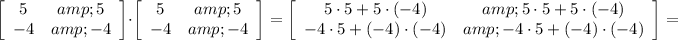 \left[\begin{array}{cc}5&amp;5\\-4&amp;-4\end{array}\right] \cdot \left[\begin{array}{cc}5&amp;5\\-4&amp;-4\end{array}\right] =\left[\begin{array}{cc}5\cdot 5+5\cdot (-4)&amp;5\cdot 5+5\cdot (-4)\\-4\cdot 5+(-4)\cdot (-4)&amp;-4\cdot 5+(-4)\cdot (-4)\end{array}\right]=