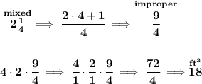 \bf \stackrel{mixed}{2(1)/(4)}\implies \cfrac{2\cdot 4+1}{4}\implies \stackrel{improper}{\cfrac{9}{4}} \\\\\\ 4\cdot 2\cdot \cfrac{9}{4}\implies \cfrac{4}{1}\cdot \cfrac{2}{1}\cdot \cfrac{9}{4}\implies \cfrac{72}{4}\implies \stackrel{ft^3}{18}