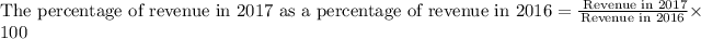 \text{The percentage of revenue in 2017 as a percentage of revenue in } 2016 = \frac{\text{ Revenue in 2017}}{\text{Revenue in 2016}}* 100