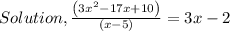 Solution,(\left(3x^2-17x+10\right))/(\left(x-5\right))=3x-2