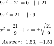 9x^2-21=0\ \ \ |+21\\\\9x^2=21\ \ \ \ |:9\\\\x^2=(21)/(9)\to x=\pm\sqrt{(21)/(9)}\\\\\boxed{Answer:\ 1.53,\ -1.53}