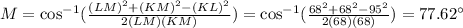 M=\cos ^(-1)(((LM)^2+(KM)^2-(KL)^2)/(2(LM)(KM))) =\cos ^(-1)((68^2+68^2-95^2)/(2(68)(68)))=77.62^(\circ)