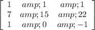 \left[\begin{array}{ccc}1&amp;1&amp;1\\7&amp;15&amp;22\\1&amp;0&amp;-1\end{array}\right]