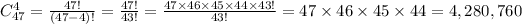 C_(47)^(4) =(47!)/((47-4)!) = (47!)/(43!)=(47 * 46 * 45 * 44 * 43!)/(43!)= 47 * 46 * 45 * 44=4,280,760