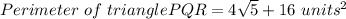 Perimeter\ of\ triangle PQR = 4√(5) + 16\ units^(2)
