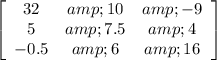 \left[\begin{array}{ccc}32&amp;10&amp;-9\\5&amp;7.5&amp;4\\-0.5&amp;6&amp;16\end{array}\right]