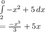 \int\limits^0_2 {-x^2+5} \, dx \\=(-x^3)/(3) +5x