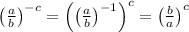 \left((a)/(b)\right)^(-c)=\left(\left((a)/(b)\right)^(-1)\right)^c=\left((b)/(a)\right)^c