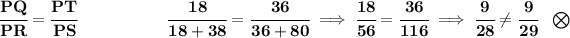 \bf \cfrac{PQ}{PR}=\cfrac{PT}{PS}~\hspace{5em}\cfrac{18}{18+38}=\cfrac{36}{36+80}\implies \cfrac{18}{56}=\cfrac{36}{116}\implies \cfrac{9}{28}\\e \cfrac{9}{29}~~\bigotimes