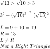 √(13) >√(10) > 3\\\\3^2+(√(10))^2\stackrel{?}{=} (√(13))^2\\\\L=9+10=19\\R=13\\L\\eq R\\Not\ a\ Right\ Triangle