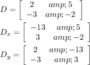 D=\left[\begin{array}{cc}2&amp;5\\-3&amp;-2\end{array}\right] \\\\D_x=\left[\begin{array}{cc}-13&amp;5\\3&amp;-2\end{array}\right] \\\\D_y=\left[\begin{array}{cc}2&amp;-13\\-3&amp;3\end{array}\right]