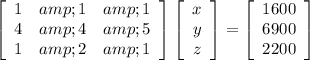 \left[\begin{array}{ccc}1&amp;1&amp;1\\4&amp;4&amp;5\\1&amp;2&amp;1\end{array}\right] \left[\begin{array}{c}x\\y\\z\end{array}\right] &nbsp;=\left[\begin{array}{c}1600\\6900\\2200\end{array}\right]