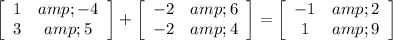 \left[\begin{array}{ccc}1&amp;-4\\3&amp;5\end{array}\right] + \left[\begin{array}{ccc}-2&amp;6\\-2&amp;4\end{array}\right] = \left[\begin{array}{ccc}-1&amp;2\\1&amp;9\end{array}\right]