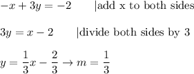 -x+3y=-2\qquad|\text{add x to both sides}\\\\3y=x-2\qquad|\text{divide both sides by 3}\\\\y=(1)/(3)x-(2)/(3)\to m=(1)/(3)