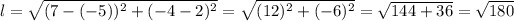 l=√((7-(-5))^2+(-4-2)^2)=√((12)^2+(-6)^2) =√(144+36)=√(180)