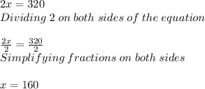 2x=320\\ Dividing \; 2\; on\; both\; sides\; of\; the\; equation\\ \\ (2x)/(2)=(320)/(2) \\ Simplifying\; fractions\; on\; both\; sides\\ \\ x=160\\