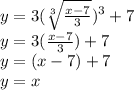 y=3(\sqrt[3]{(x-7)/(3)})^3+7 \\ y = 3({(x-7)/(3)})+7 \\ y = (x-7)+7 \\ y=x