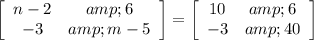 \left[\begin{array}{cc}n-2&amp;6\\-3&amp;m-5\end{array}\right]=\left[\begin{array}{cc}10&amp;6\\-3&amp;40\end{array}\right]