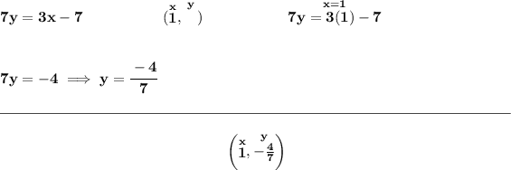 \bf 7y=3x-7~\hspace{5em}(\stackrel{x}{1},\stackrel{y}{\phantom{X}})~\hspace{5em} \stackrel{x = 1}{7y=3(1)-7} \\\\\\ 7y=-4\implies y=\cfrac{-4}{7} \\\\[-0.35em] \rule{34em}{0.25pt}\\\\ ~\hfill \left(\stackrel{x}{1},\stackrel{y}{-(4)/(7)}\right)~\hfill