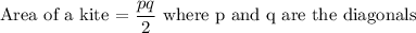 \text {Area of a kite = } (pq)/(2) \text { where p and q are the diagonals }